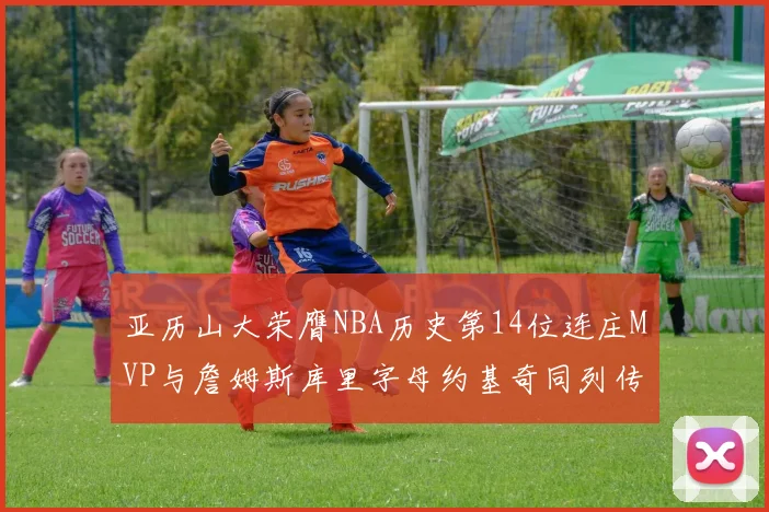 亚历山大荣膺NBA历史第14位连庄MVP与詹姆斯库里字母约基奇同列传奇行列