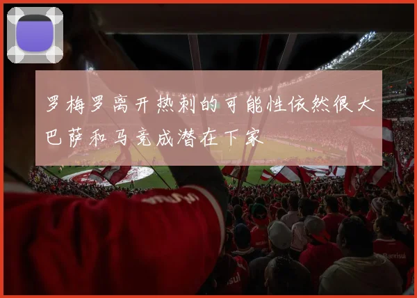 罗梅罗离开热刺的可能性依然很大巴萨和马竞成潜在下家