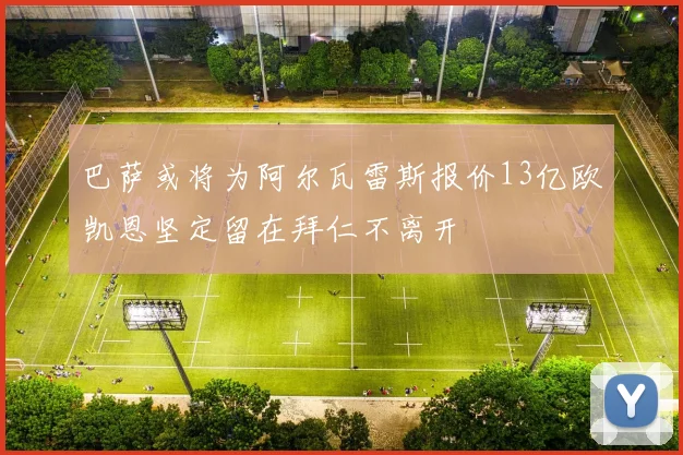 巴萨或将为阿尔瓦雷斯报价13亿欧凯恩坚定留在拜仁不离开