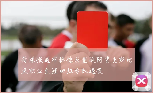 荷媒报道布林德或重返阿贾克斯结束职业生涯回归母队退役
