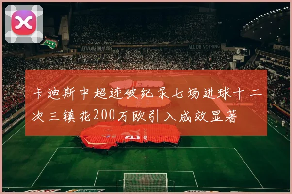 卡迪斯中超连破纪录七场进球十二次三镇花200万欧引入成效显著