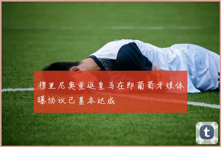 穆里尼奥重返皇马在即葡萄牙媒体曝协议已基本达成