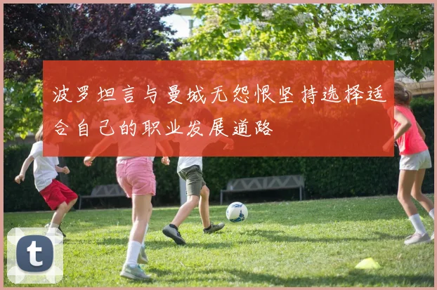 波罗坦言与曼城无怨恨坚持选择适合自己的职业发展道路