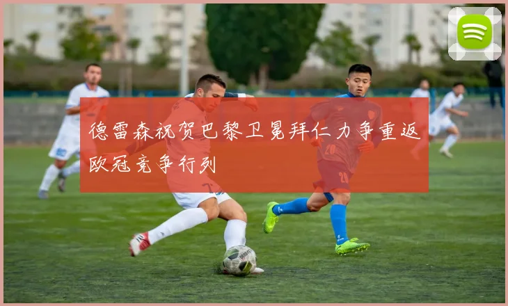 德雷森祝贺巴黎卫冕拜仁力争重返欧冠竞争行列