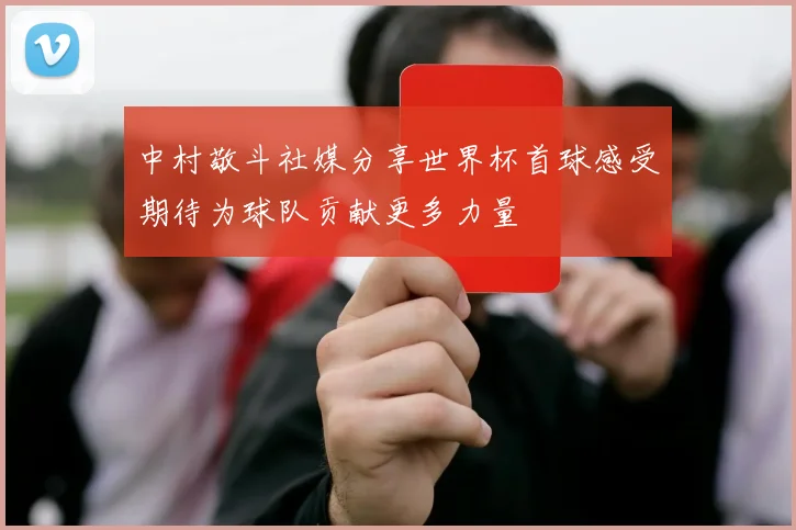 中村敬斗社媒分享世界杯首球感受期待为球队贡献更多力量