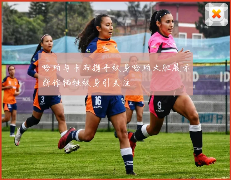 哈珀与卡布携手纹身哈珀大胆展示新作牺牲纹身引关注