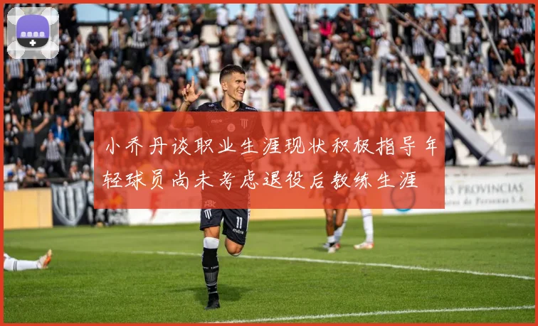 小乔丹谈职业生涯现状积极指导年轻球员尚未考虑退役后教练生涯