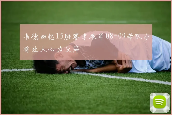 韦德回忆15胜赛季艰辛08-09带队小将让人心力交瘁