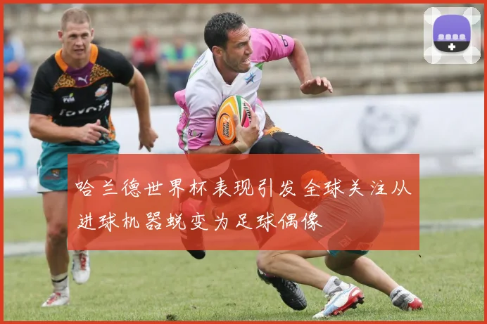 哈兰德世界杯表现引发全球关注从进球机器蜕变为足球偶像